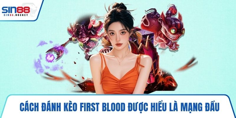 Cách đánh kèo First Blood được hiểu là mạng đầu