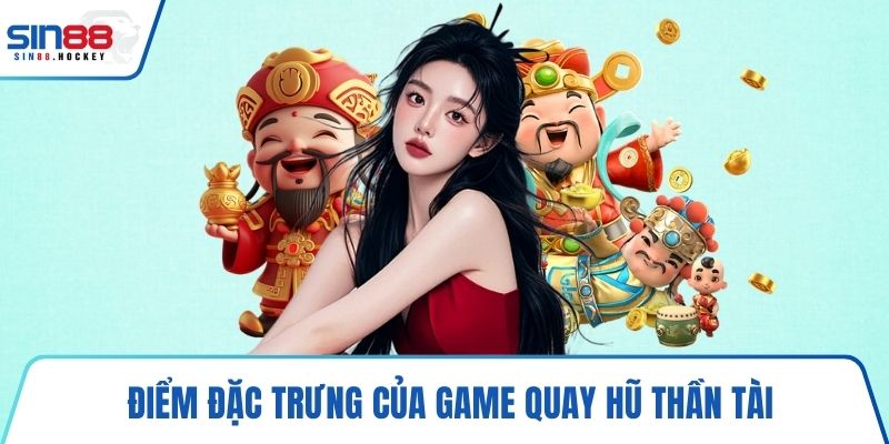 Điểm đặc trưng của game quay hũ Thần Tài