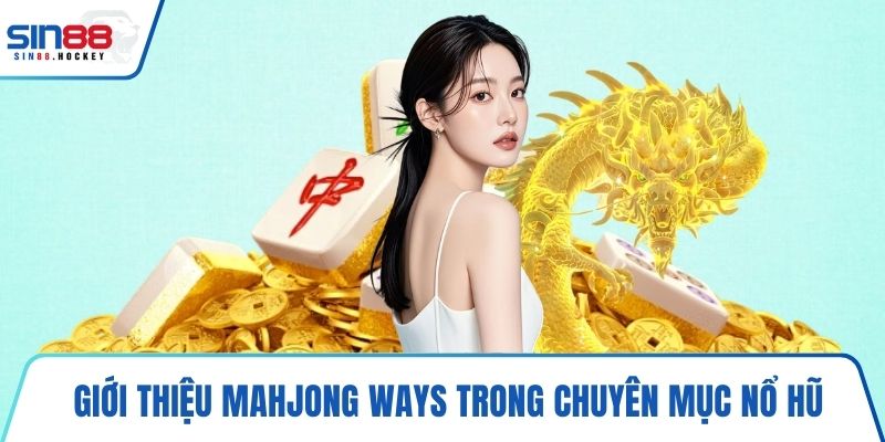 Giới thiệu Mahjong Ways trong chuyên mục nổ hũ