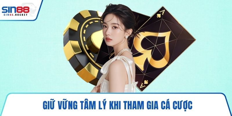 Giữ vững tâm lý khi tham gia cá cược
