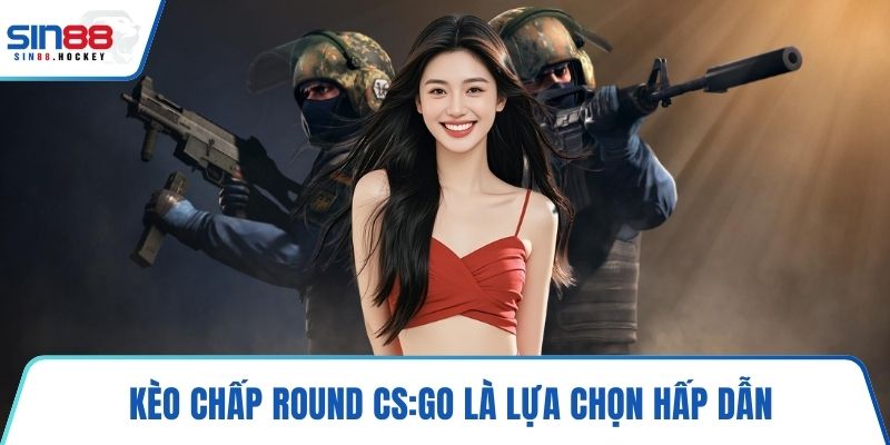 Kèo chấp round CS:GO là lựa chọn hấp dẫn