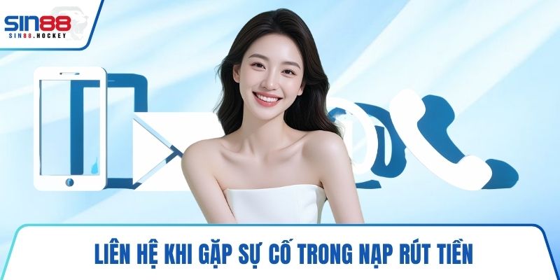 Liên hệ khi gặp sự cố trong nạp rút tiền