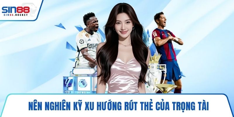 Nên nghiên kỹ xu hướng rút thẻ của trọng tài