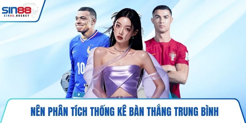 Nên phân tích thống kê bàn thắng trung bình