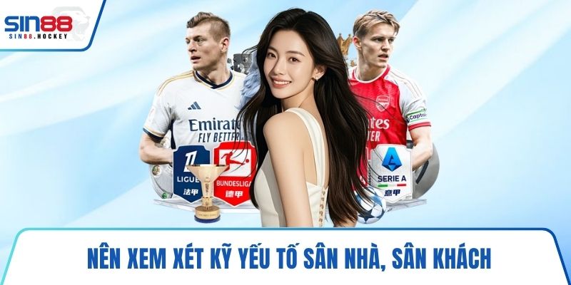 Nên xem xét kỹ yếu tố sân nhà, sân khách