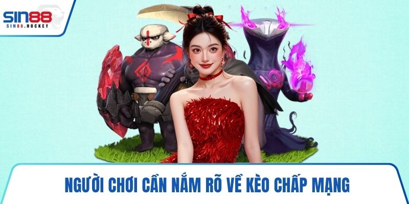 Người chơi cần nắm rõ về kèo chấp mạng