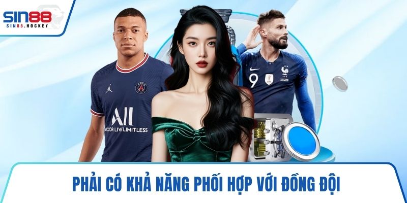 Phải có khả năng phối hợp với đồng đội