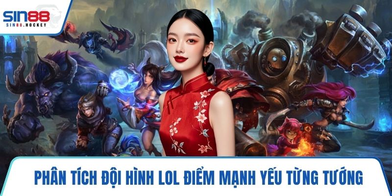 Phân tích đội hình LOL điểm mạnh yếu từng tướng