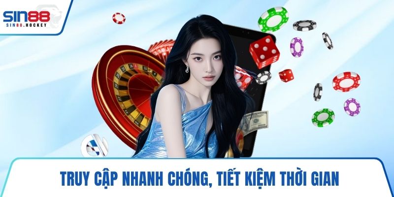 Truy cập nhanh chóng, tiết kiệm thời gian