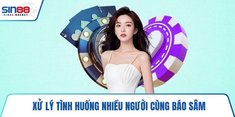 Xử lý tình huống nhiều người cùng báo Sâm